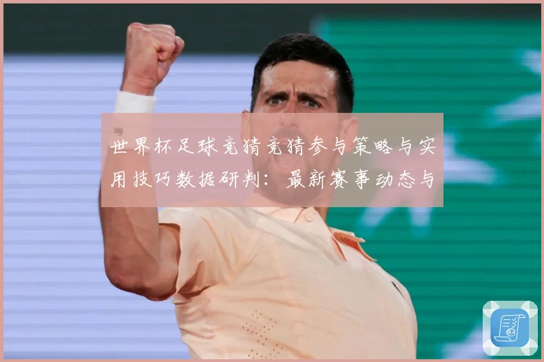 世界杯足球竞猜竞猜参与策略与实用技巧数据研判：最新赛事动态与深度分析