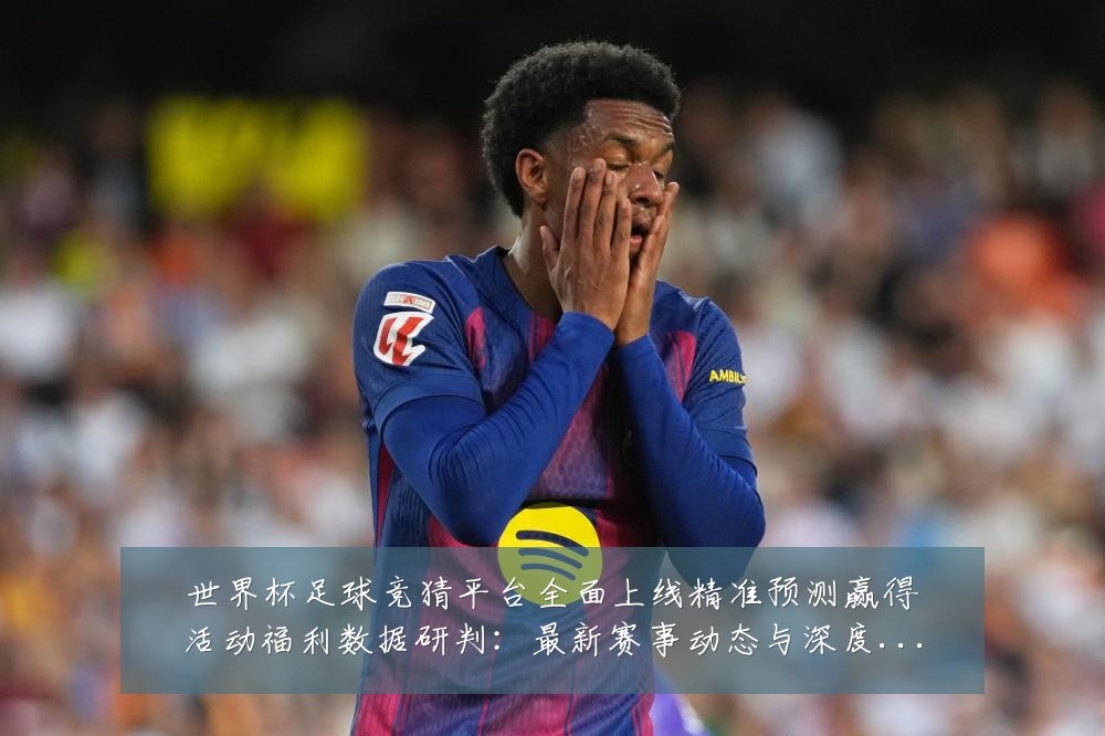 世界杯足球竞猜平台全面上线精准预测赢得活动福利数据研判:最新赛事动态与深度分析