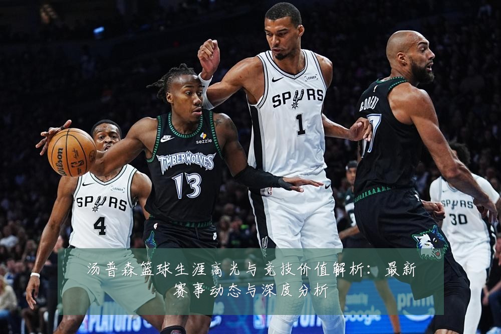 汤普森篮球生涯高光与竞技价值解析:最新赛事动态与深度分析