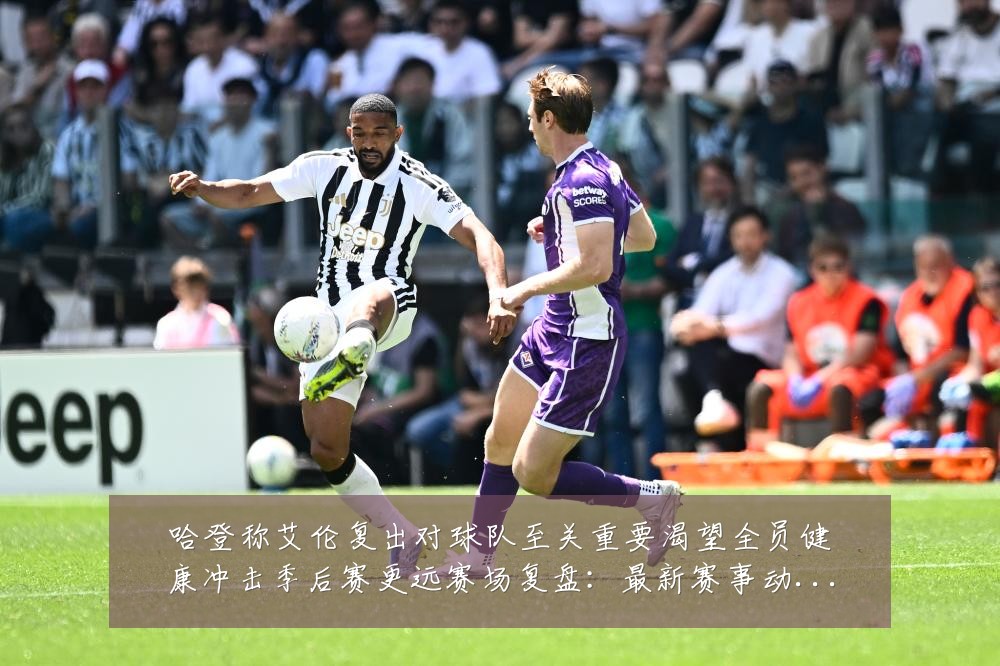 哈登称艾伦复出对球队至关重要渴望全员健康冲击季后赛更远赛场复盘：最新赛事动态与深度分析
