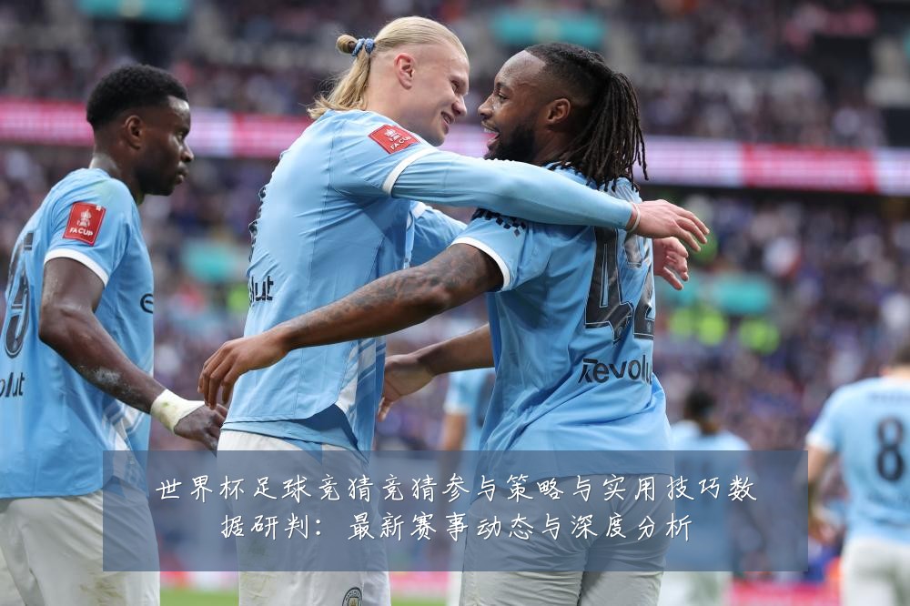 世界杯足球竞猜竞猜参与策略与实用技巧数据研判:最新赛事动态与深度分析